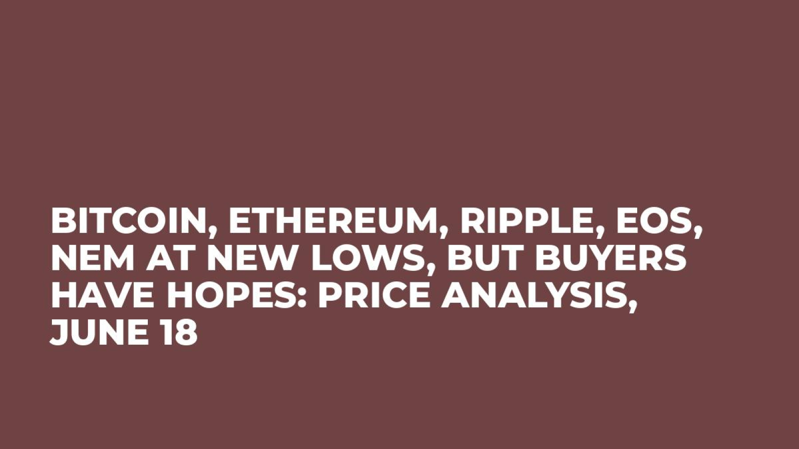 Bitcoin, Ethereum, Ripple, EOS, NEM at New Lows, But Buyers Have Hopes: Price Analysis, June 18