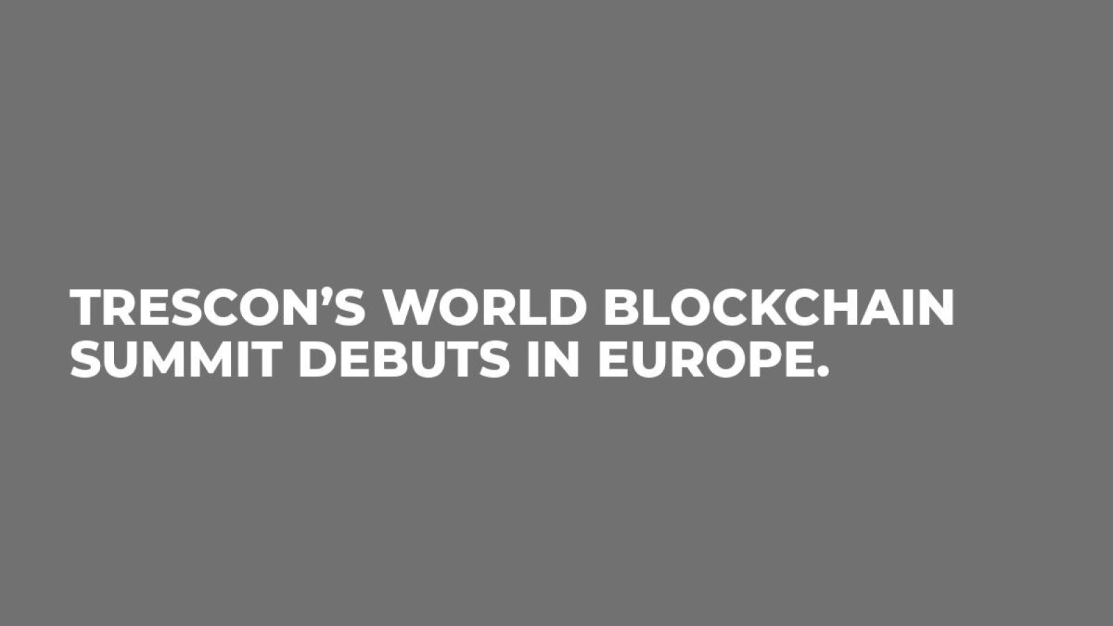 Trescon’s World Blockchain Summit Debuts in Europe.