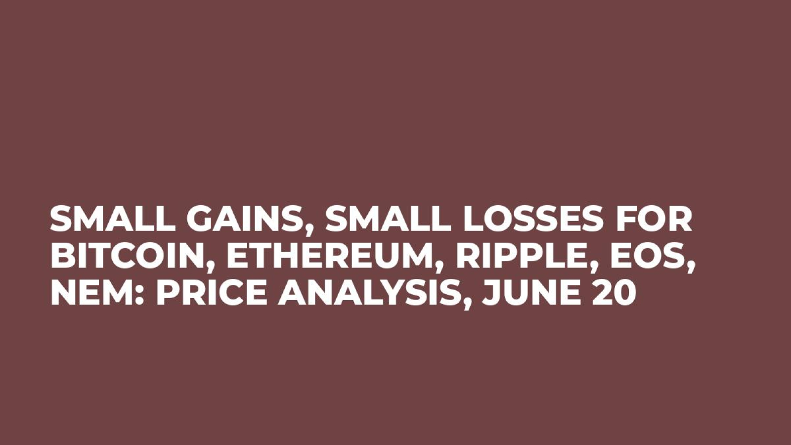 Small Gains, Small Losses for Bitcoin, Ethereum, Ripple, EOS, NEM: Price Analysis, June 20