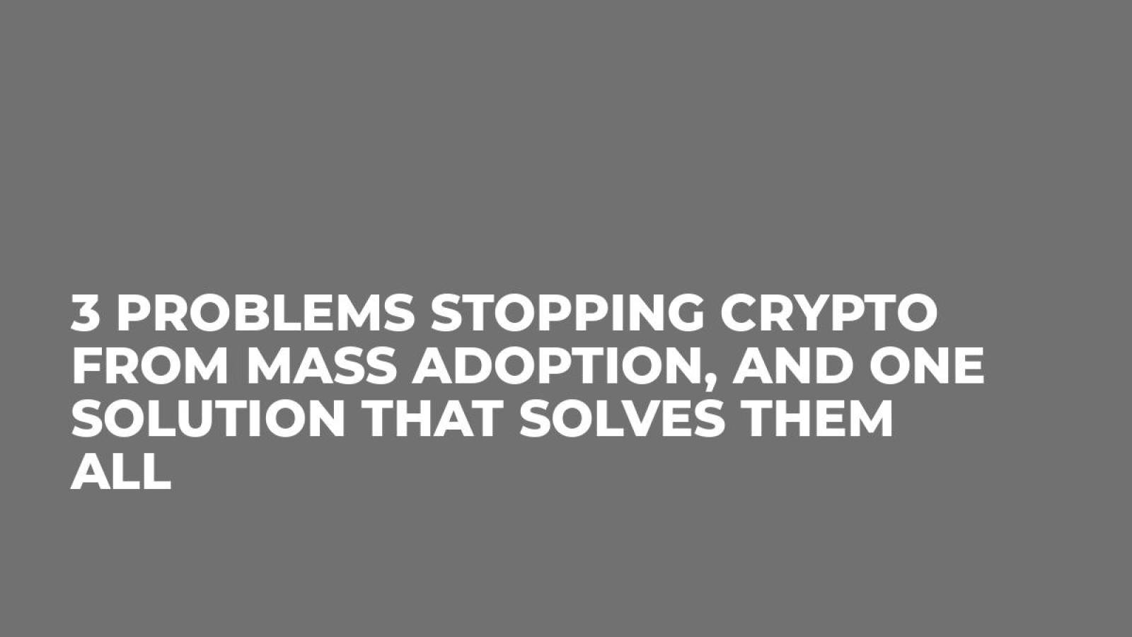 3 Problems Stopping Crypto From Mass Adoption, and One Solution That Solves Them All