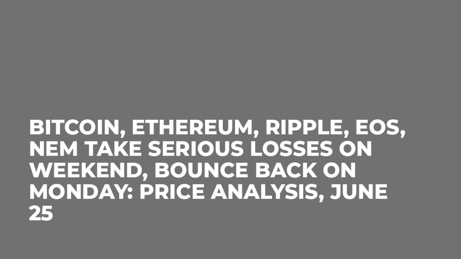 Bitcoin, Ethereum, Ripple, EOS, NEM Take Serious Losses On Weekend, Bounce Back on Monday: Price Analysis, June 25