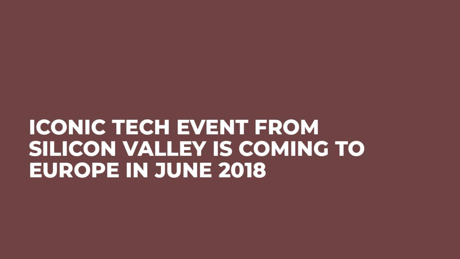 Iconic Tech Event from Silicon Valley is Coming to Europe in June 2018