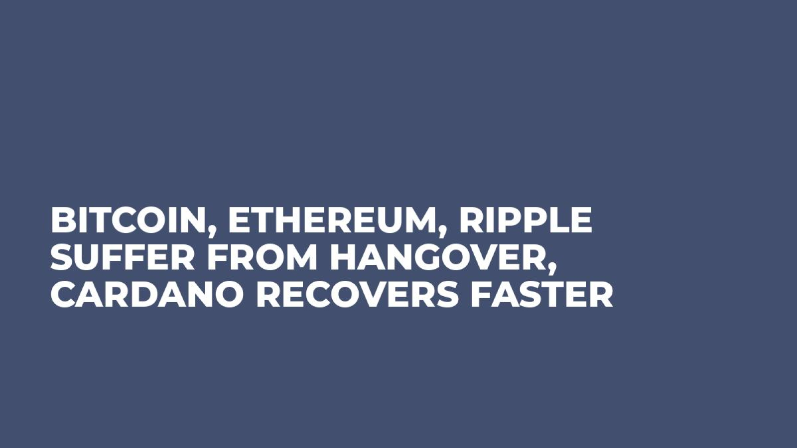 Bitcoin, Ethereum, Ripple Suffer From Hangover, Cardano Recovers Faster