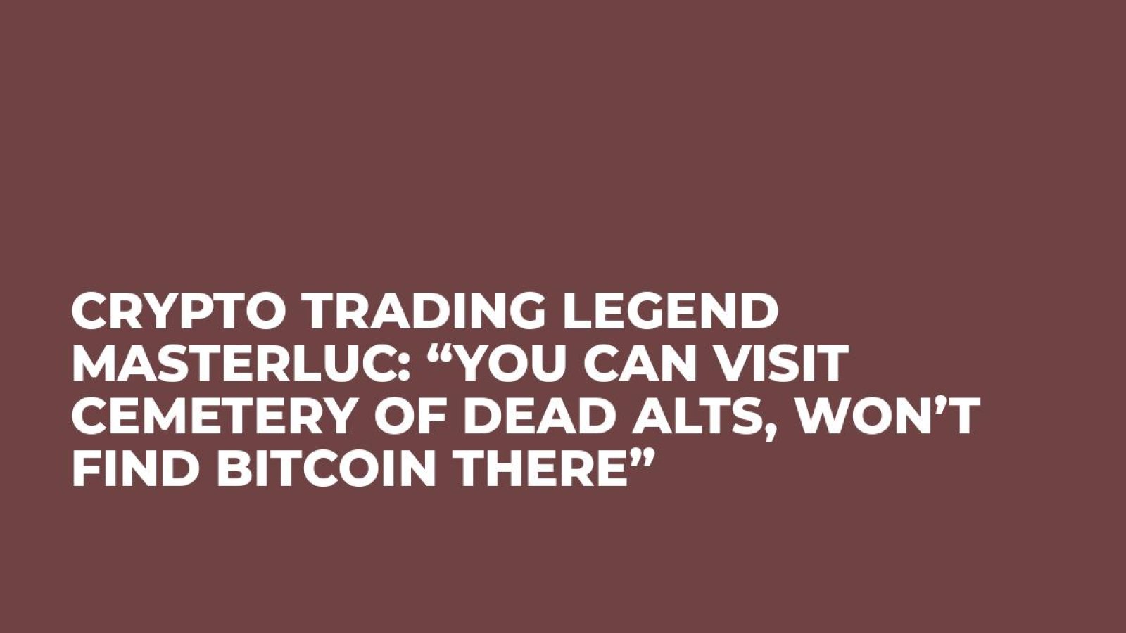 Crypto Trading Legend MasterLuc: “You Can Visit Cemetery of Dead Alts, Won’t Find Bitcoin There”