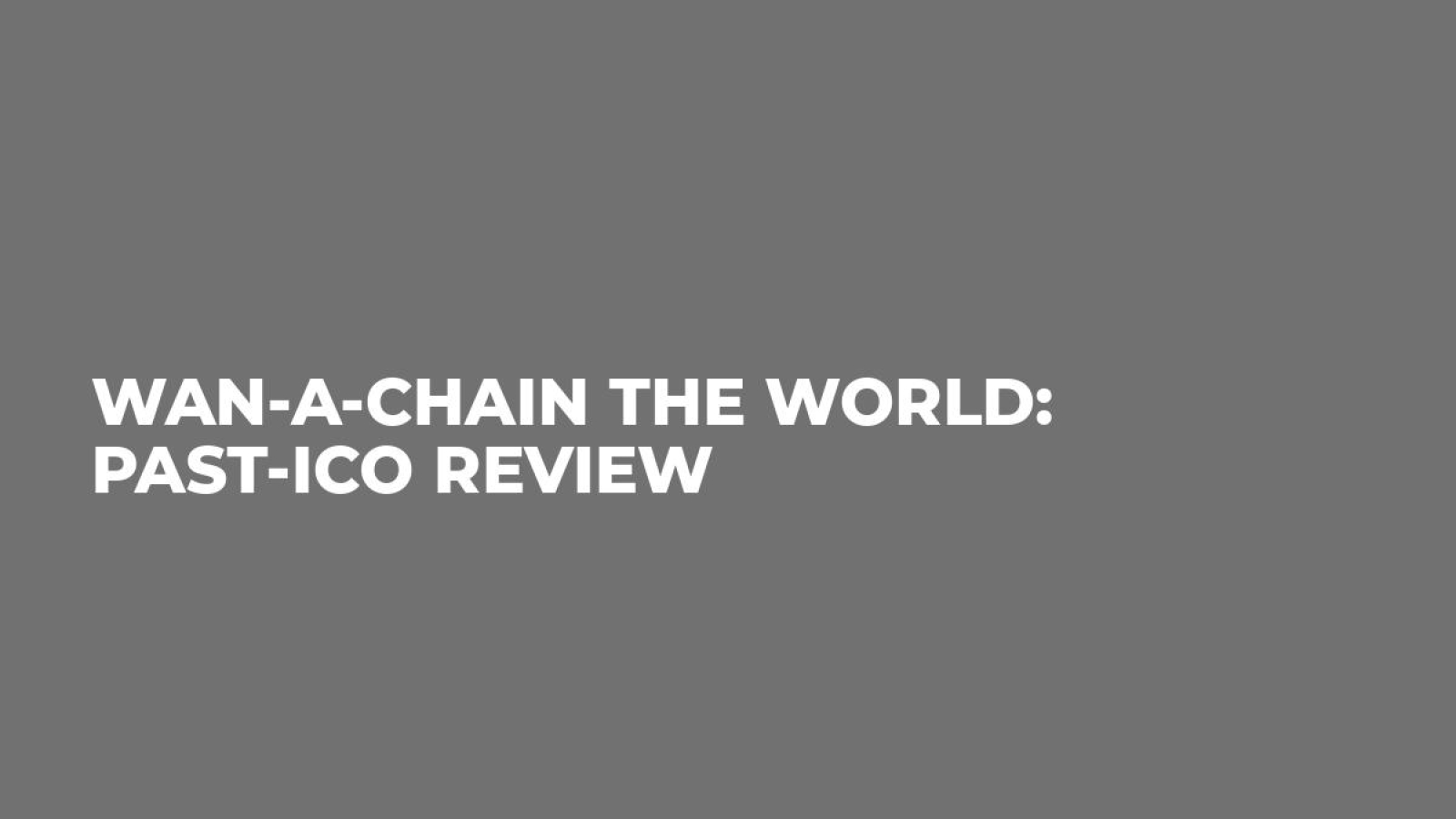 Wan-a-chain the World: Past-ICO Review