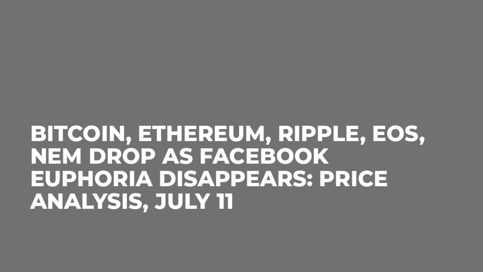 Bitcoin, Ethereum, Ripple, EOS, NEM Drop As Facebook Euphoria Disappears: Price Analysis, July 11