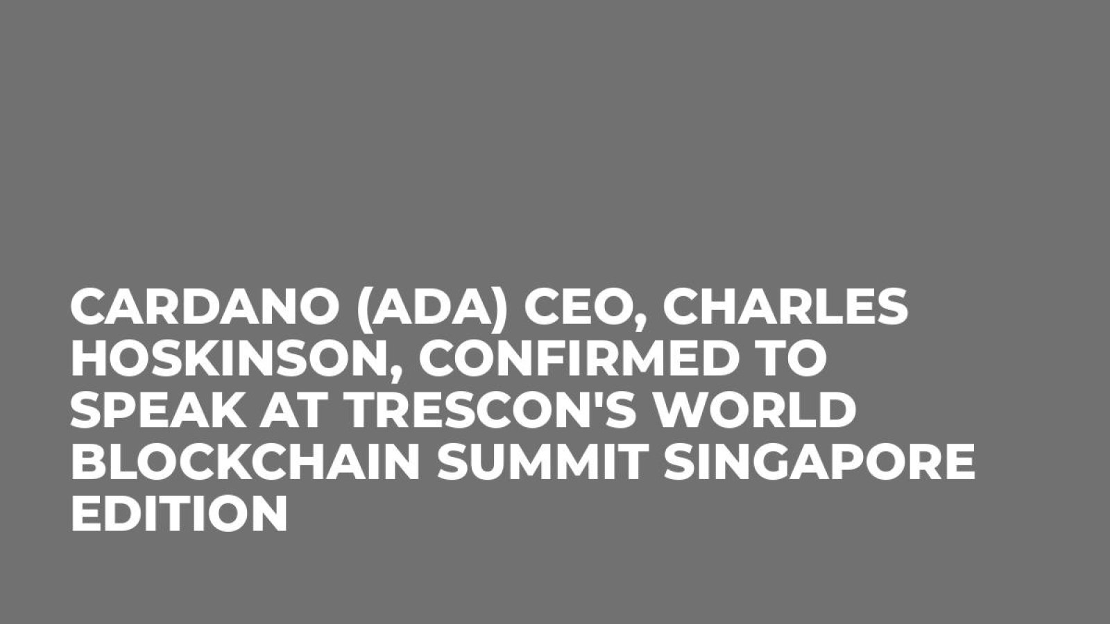 Cardano (ADA) CEO, Charles Hoskinson, confirmed to speak at Trescon's World Blockchain Summit Singapore Edition