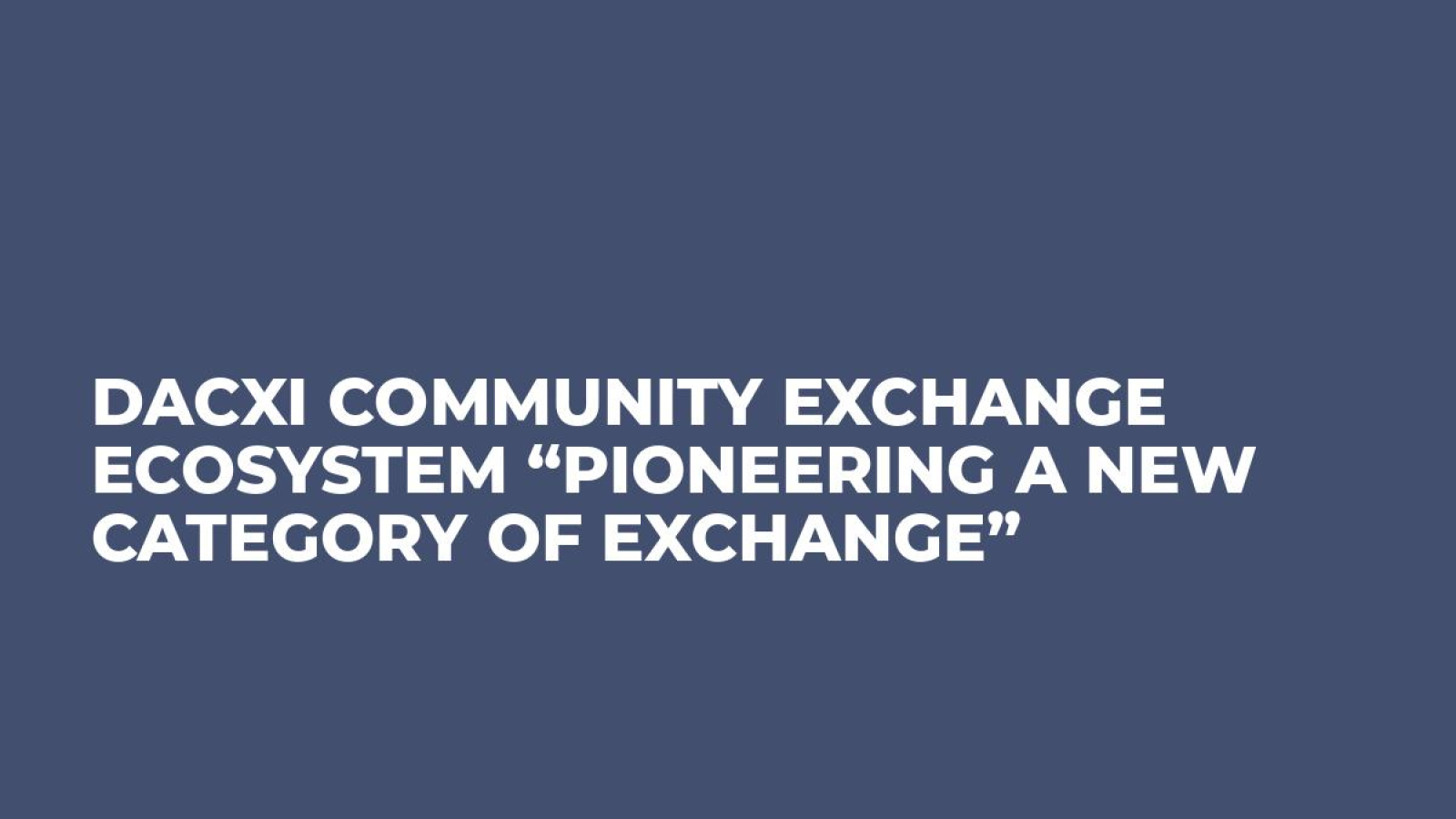 Dacxi Community Exchange Ecosystem “Pioneering a New Category of Exchange”