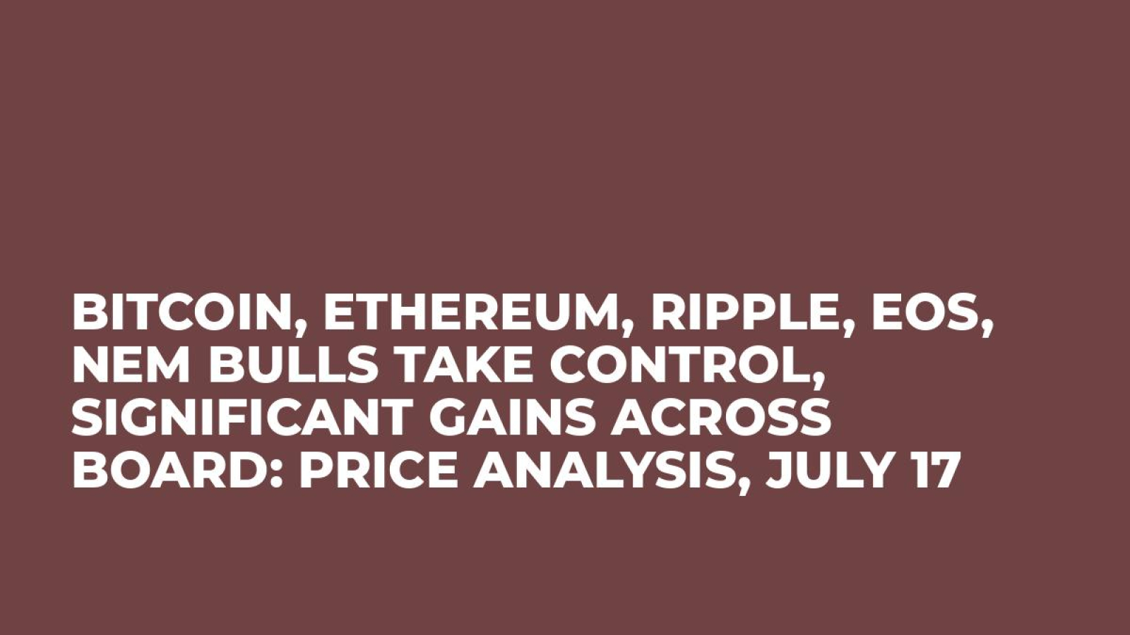 Bitcoin, Ethereum, Ripple, EOS, NEM Bulls Take Control, Significant Gains Across Board: Price Analysis, July 17