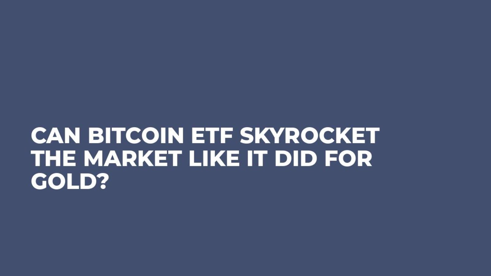 Can Bitcoin ETF Skyrocket the Market Like It Did For Gold?