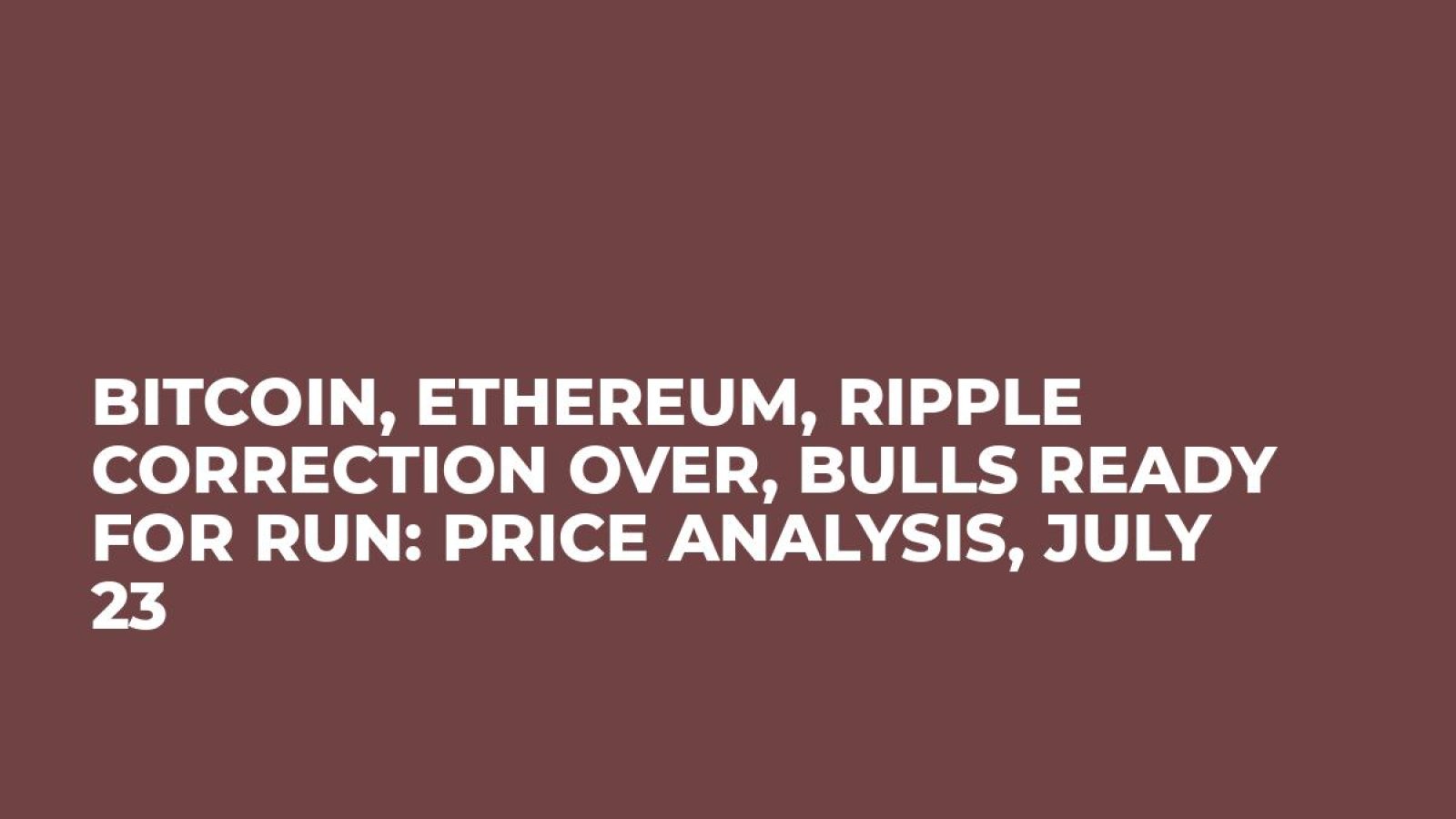 Bitcoin, Ethereum, Ripple Correction Over, Bulls Ready for Run: Price Analysis, July 23