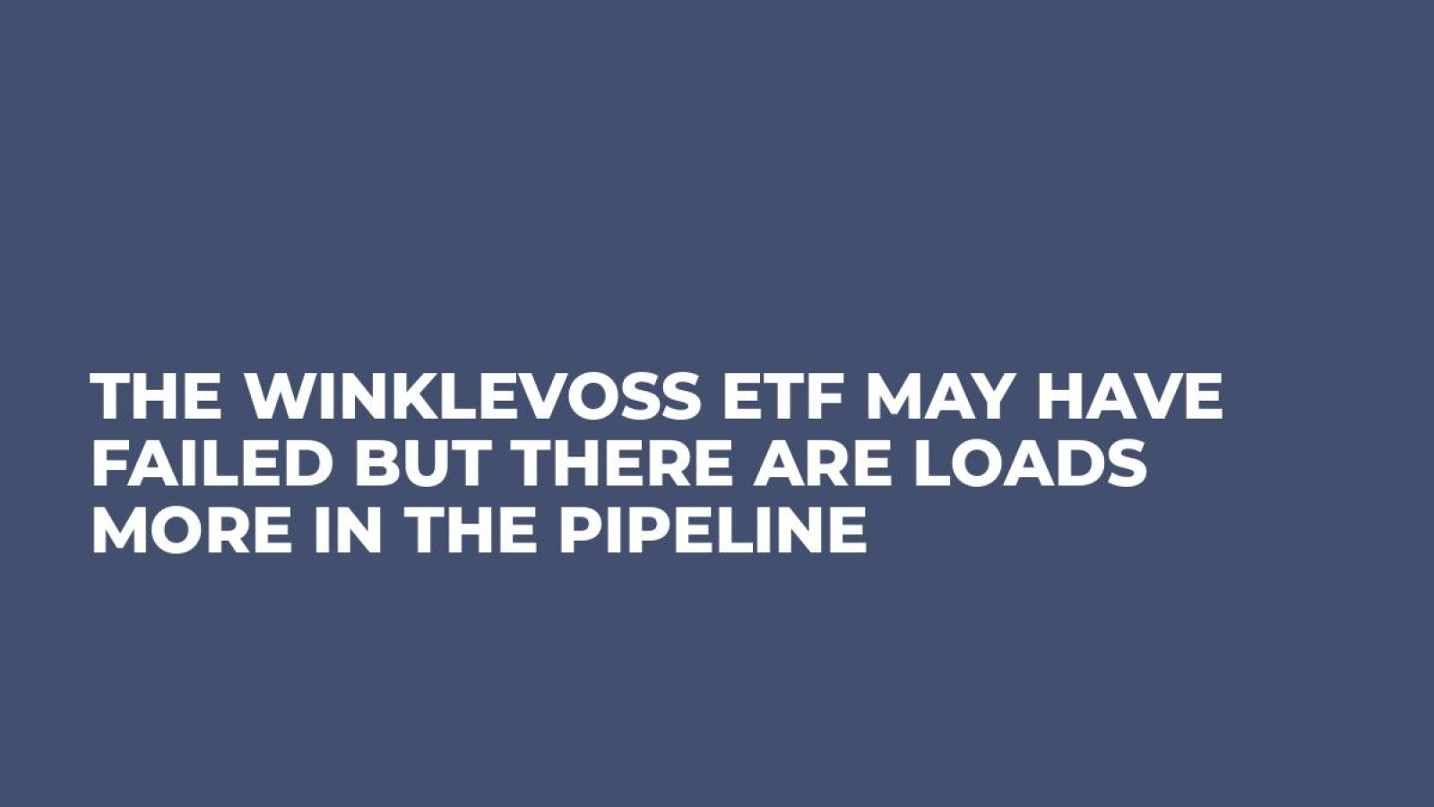 The Winklevoss ETF May Have Failed But There Are Loads More in the Pipeline