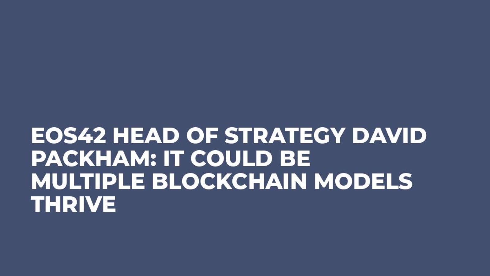 EOS42 Head of Strategy David Packham: It Could Be Multiple Blockchain Models Thrive 
