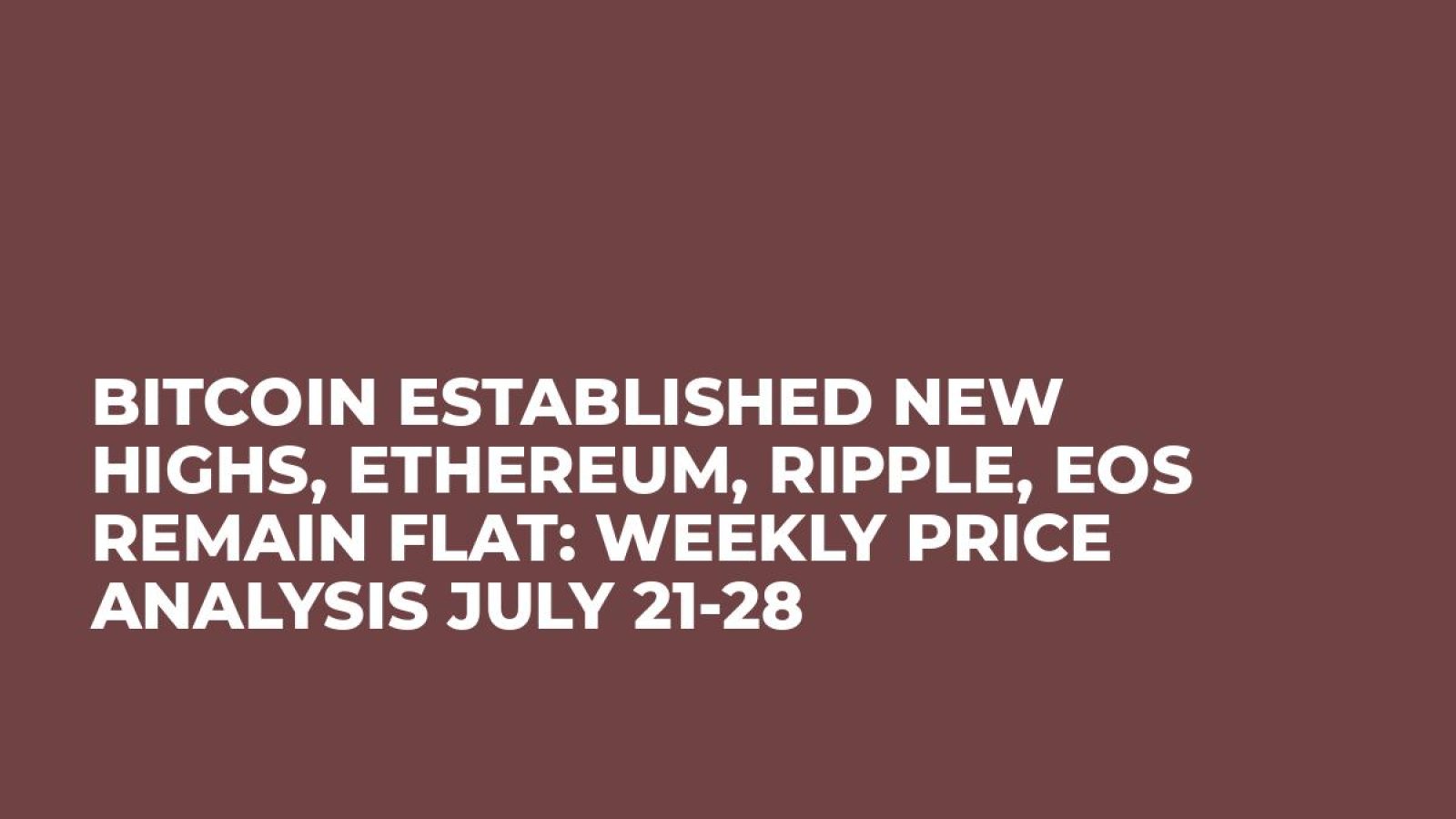 Bitcoin Established New Highs, Ethereum, Ripple, EOS Remain Flat: Weekly Price Analysis July 21-28