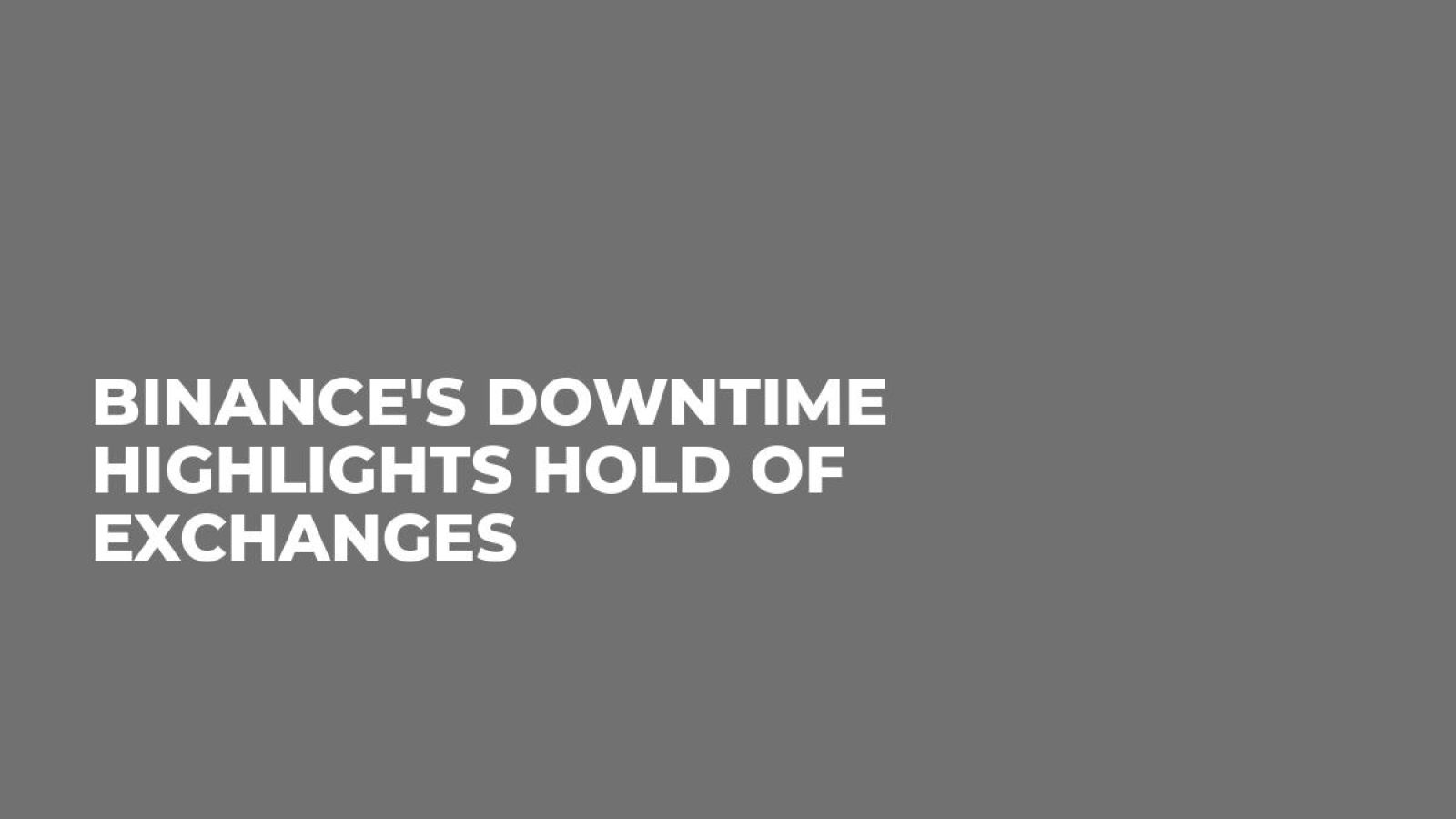 Binance's Downtime Highlights Hold of Exchanges