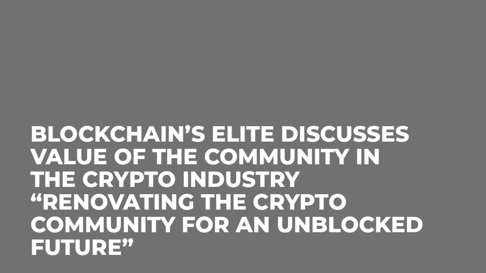 Blockchain’s elite discusses value of the community in the crypto industry “Renovating the Crypto Community for an Unblocked Future”