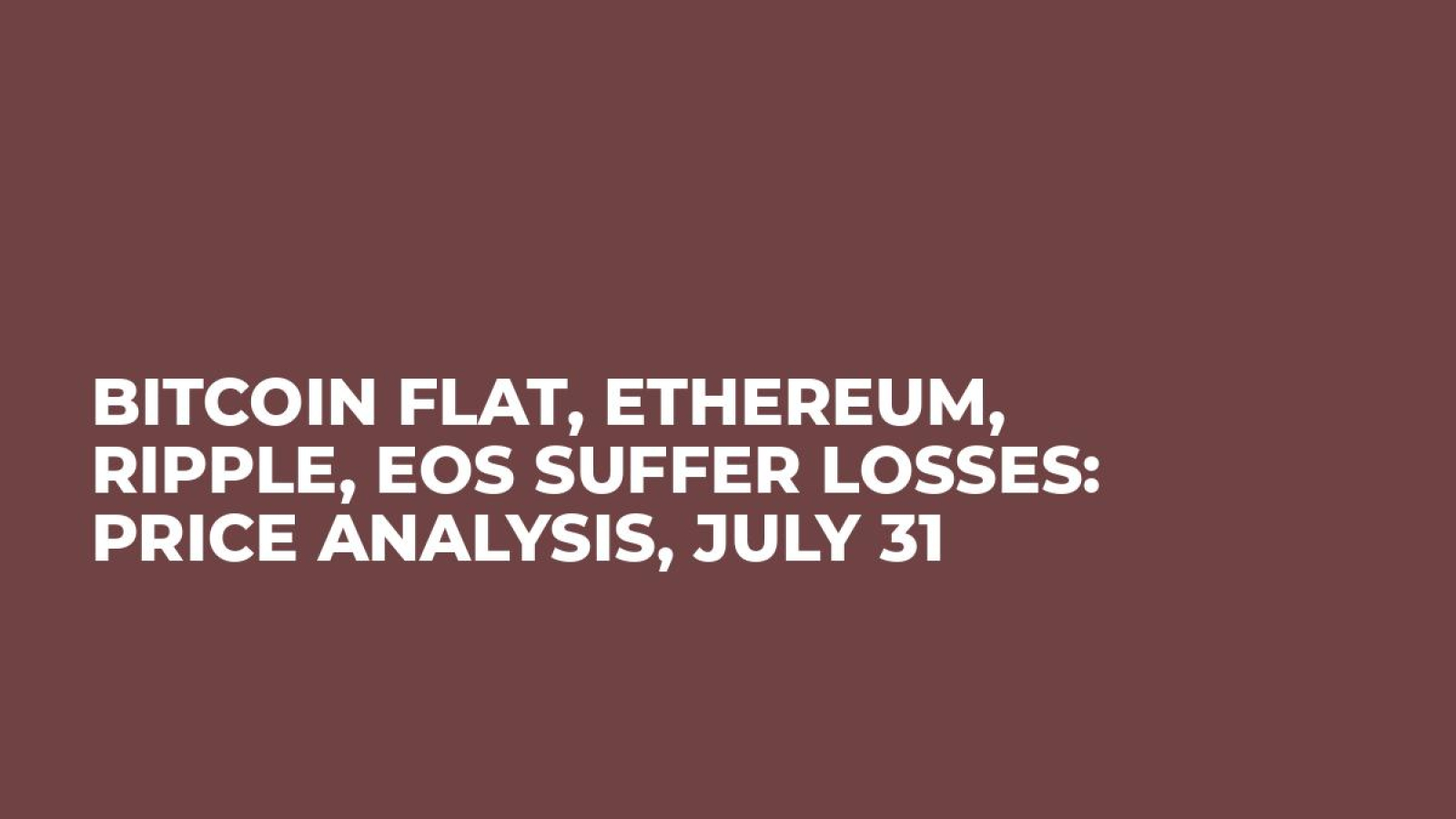 Bitcoin Flat, Ethereum, Ripple, EOS Suffer Losses: Price Analysis, July 31