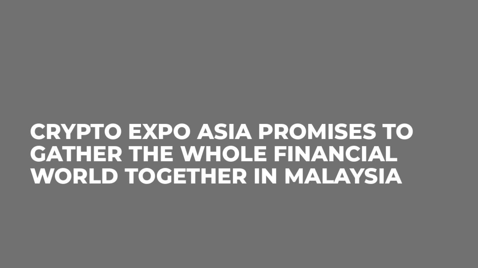 Crypto EXPO Asia promises to gather the whole financial world together in Malaysia
