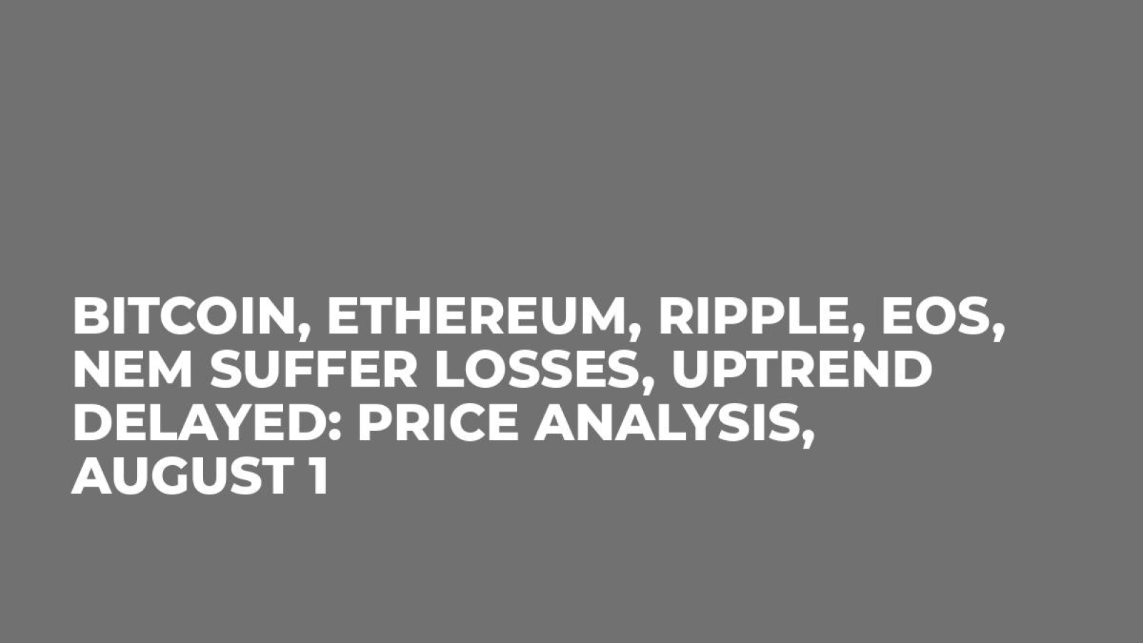 Bitcoin, Ethereum, Ripple, EOS, NEM Suffer Losses, Uptrend Delayed: Price analysis, August 1