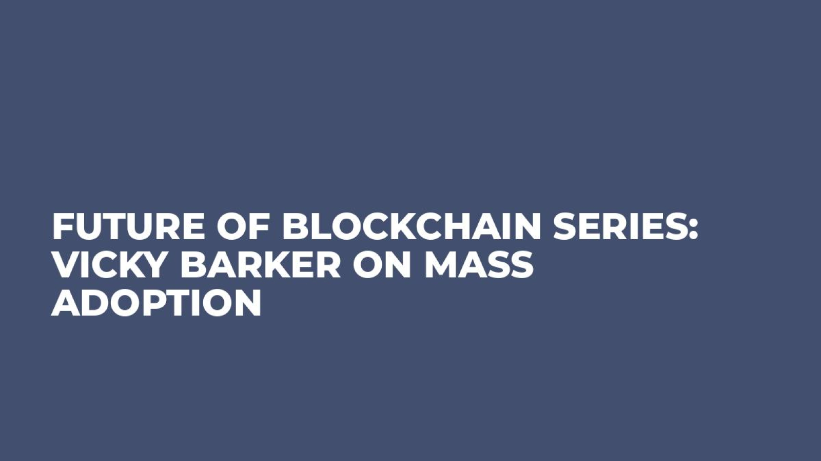 Future of Blockchain Series: Vicky Barker on Mass Adoption