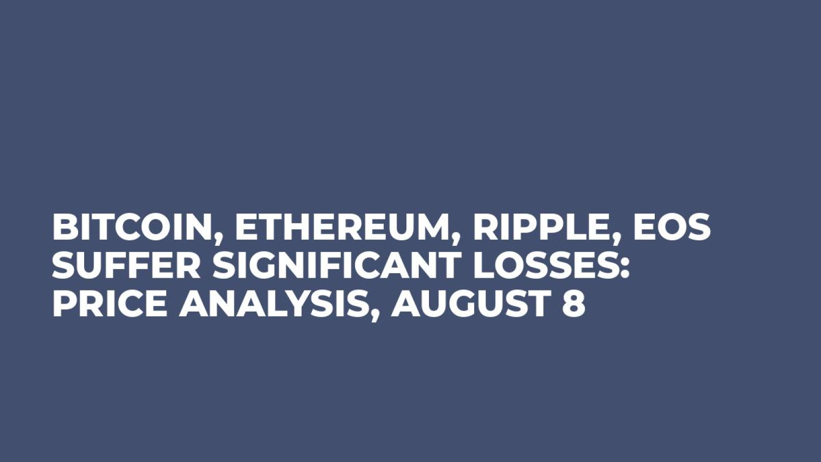 Bitcoin, Ethereum, Ripple, EOS Suffer Significant Losses: Price Analysis, August 8