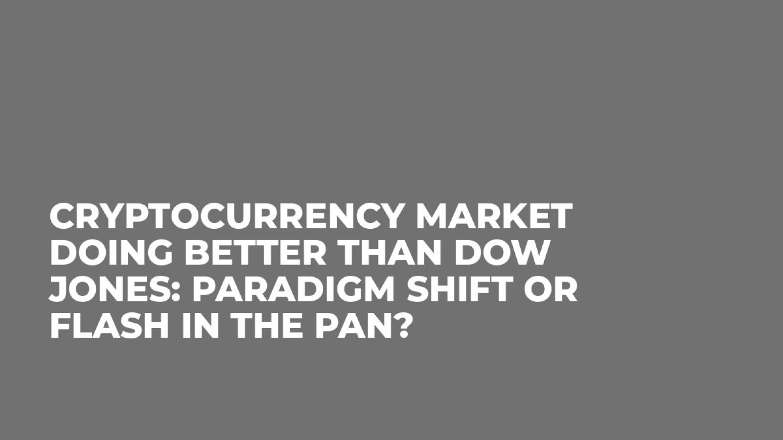 Cryptocurrency Market Doing Better Than Dow Jones: Paradigm Shift or Flash in the Pan?