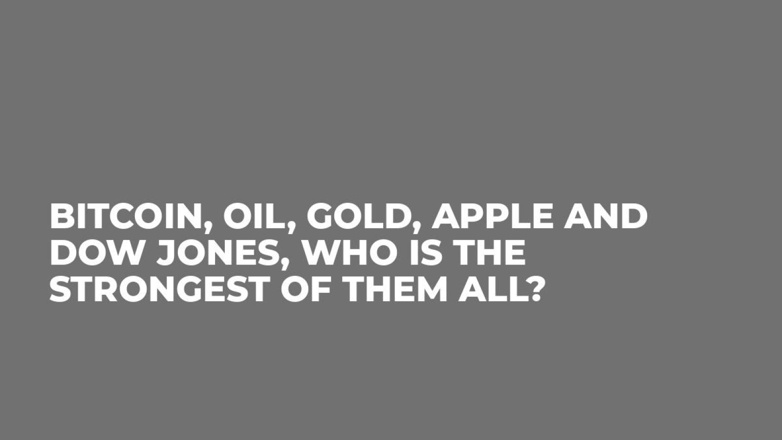 Bitcoin, Oil, Gold, Apple and Dow Jones, Who is the Strongest of Them All?