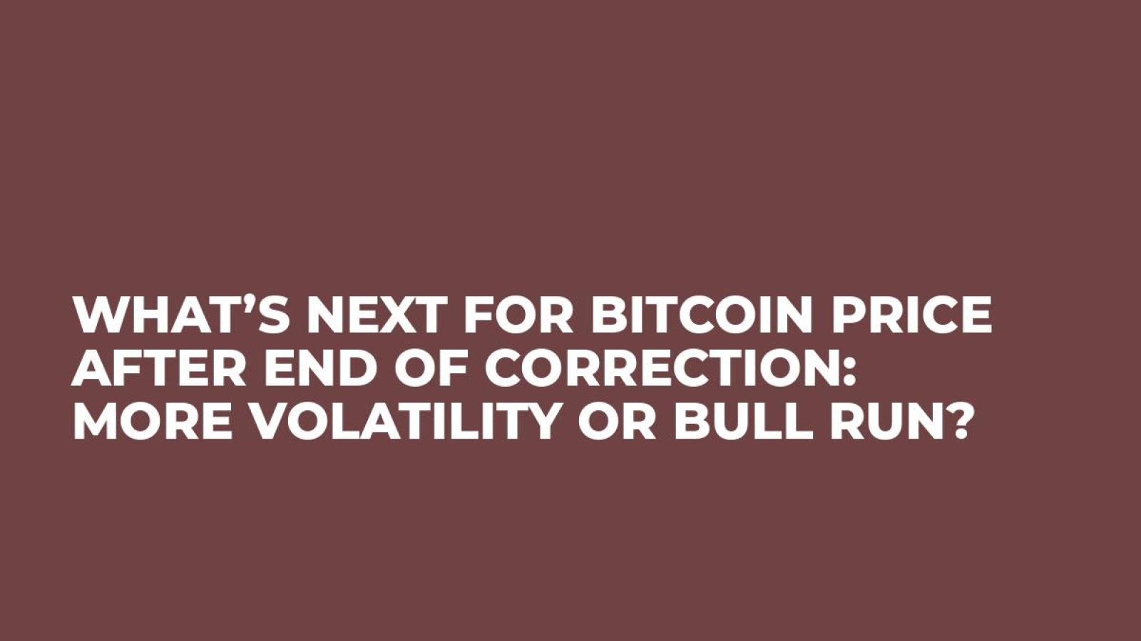 What’s Next for Bitcoin Price After End of Correction: More Volatility or Bull Run?