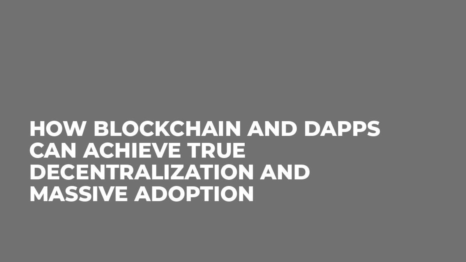 How Blockchain and dApps Can Achieve True Decentralization and Massive Adoption