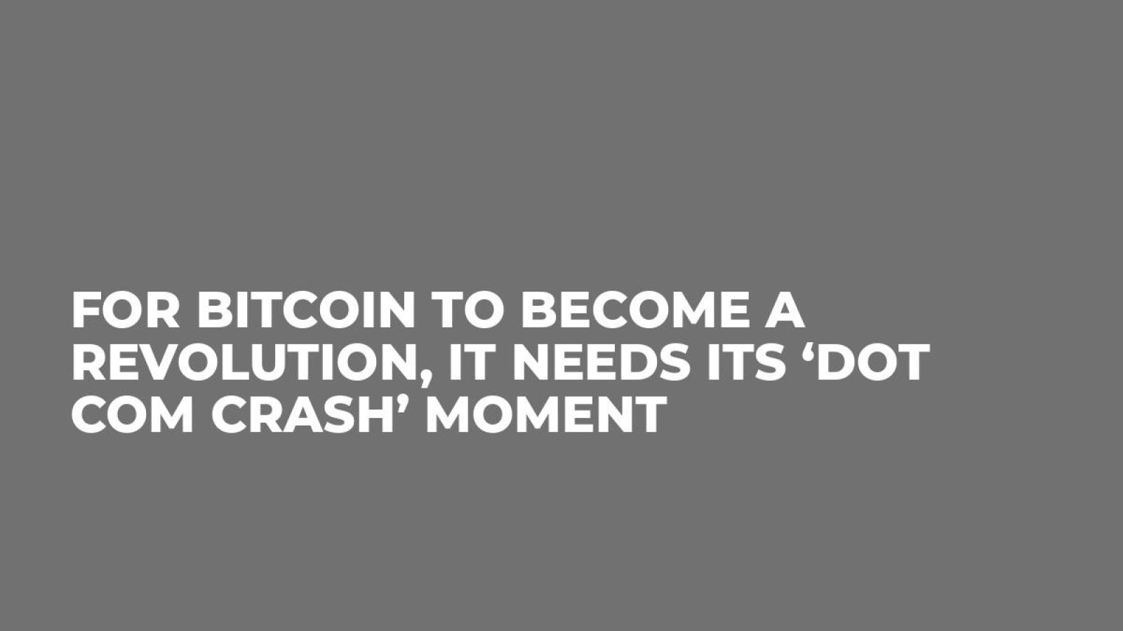 For Bitcoin to Become a Revolution, it Needs its ‘Dot Com Crash’ Moment