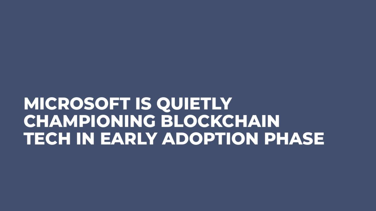 Microsoft is Quietly Championing Blockchain Tech in Early Adoption Phase
