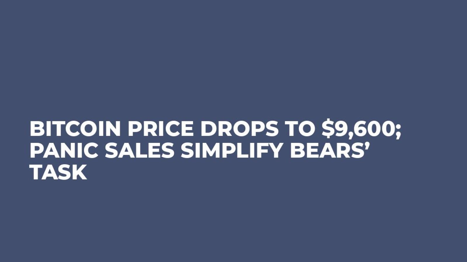 Bitcoin Price Drops to $9,600; Panic Sales Simplify Bears’ Task