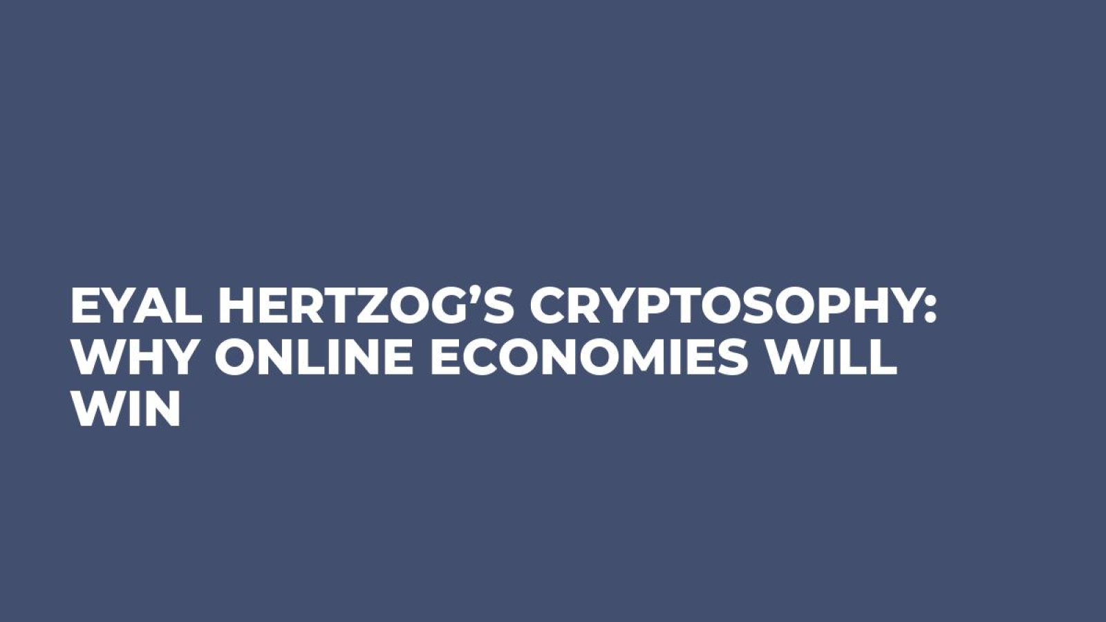 Eyal Hertzog’s Cryptosophy: Why Online Economies Will Win
