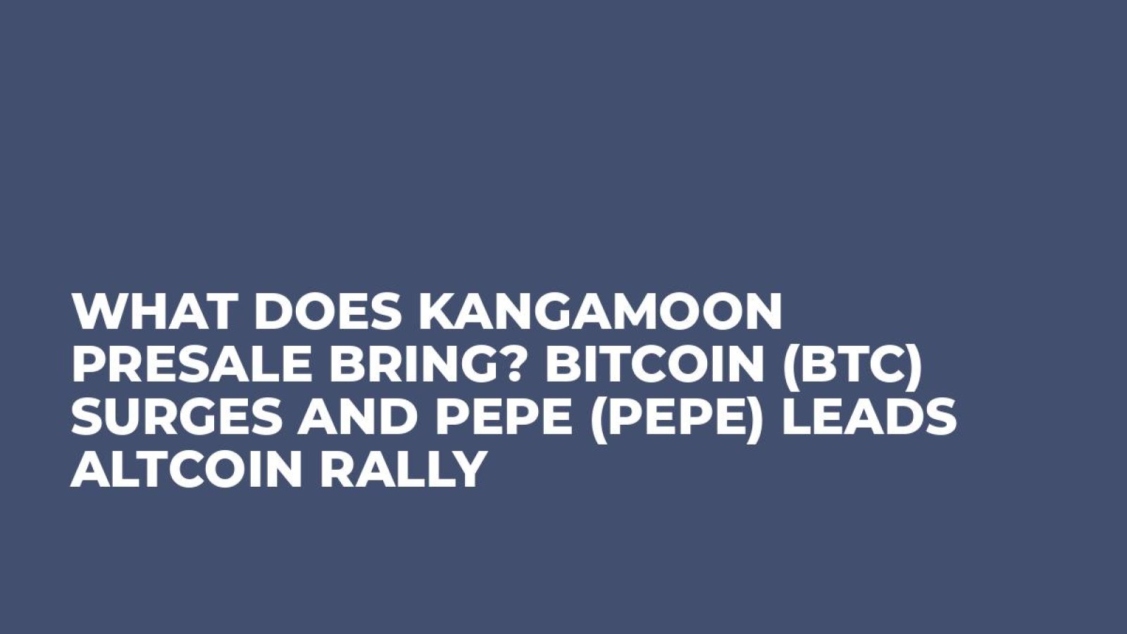 What Does KangaMoon Presale Bring? Bitcoin (BTC) Surges And Pepe (PEPE) Leads Altcoin Rally