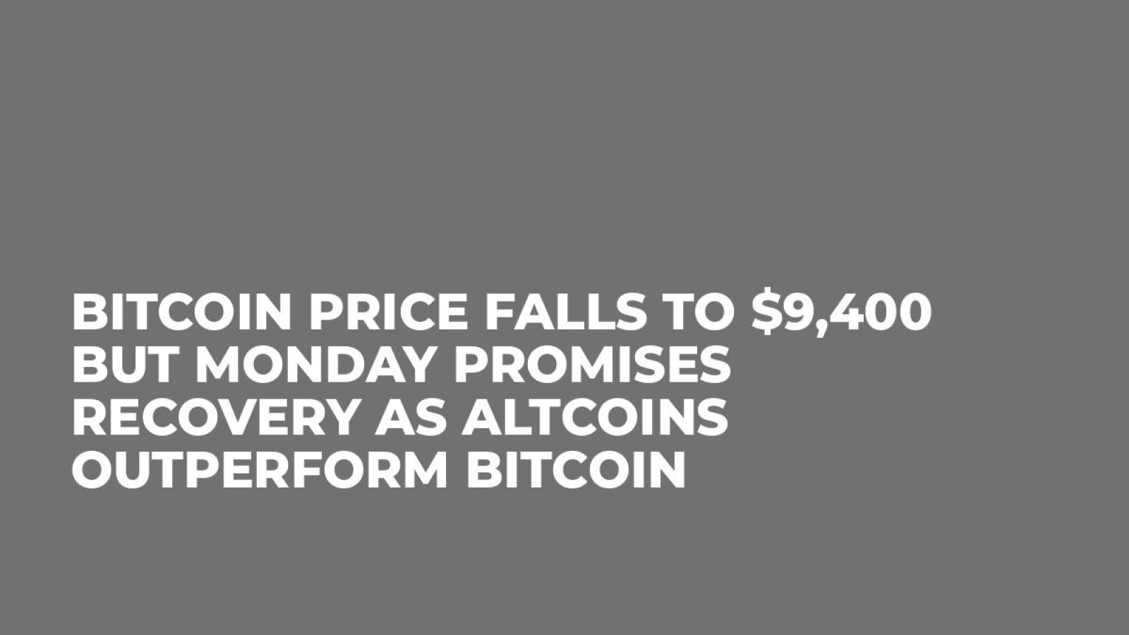 Bitcoin Price Falls to $9,400 But Monday Promises Recovery As Altcoins Outperform Bitcoin