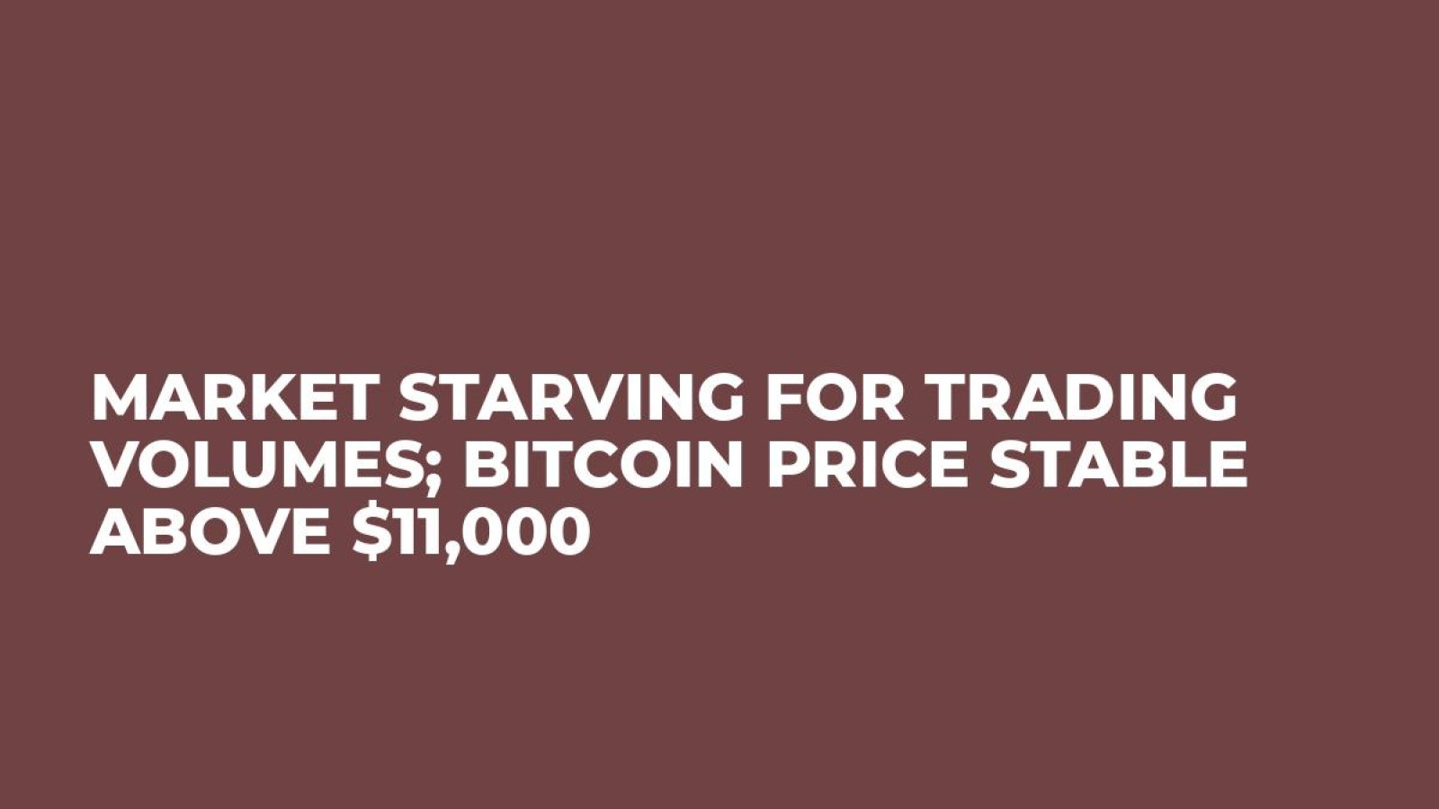 Market Starving for Trading Volumes; Bitcoin Price Stable Above $11,000