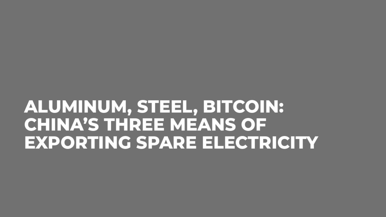 Aluminum, Steel, Bitcoin: China’s Three Means of Exporting Spare Electricity