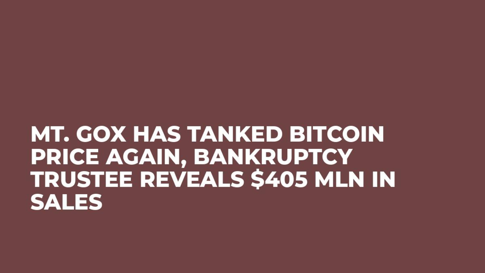 Mt. Gox Has Tanked Bitcoin Price Again, Bankruptcy Trustee Reveals $405 Mln in Sales
