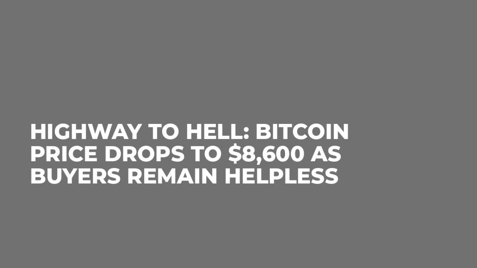 Highway to Hell: Bitcoin Price Drops to $8,600 As Buyers Remain Helpless
