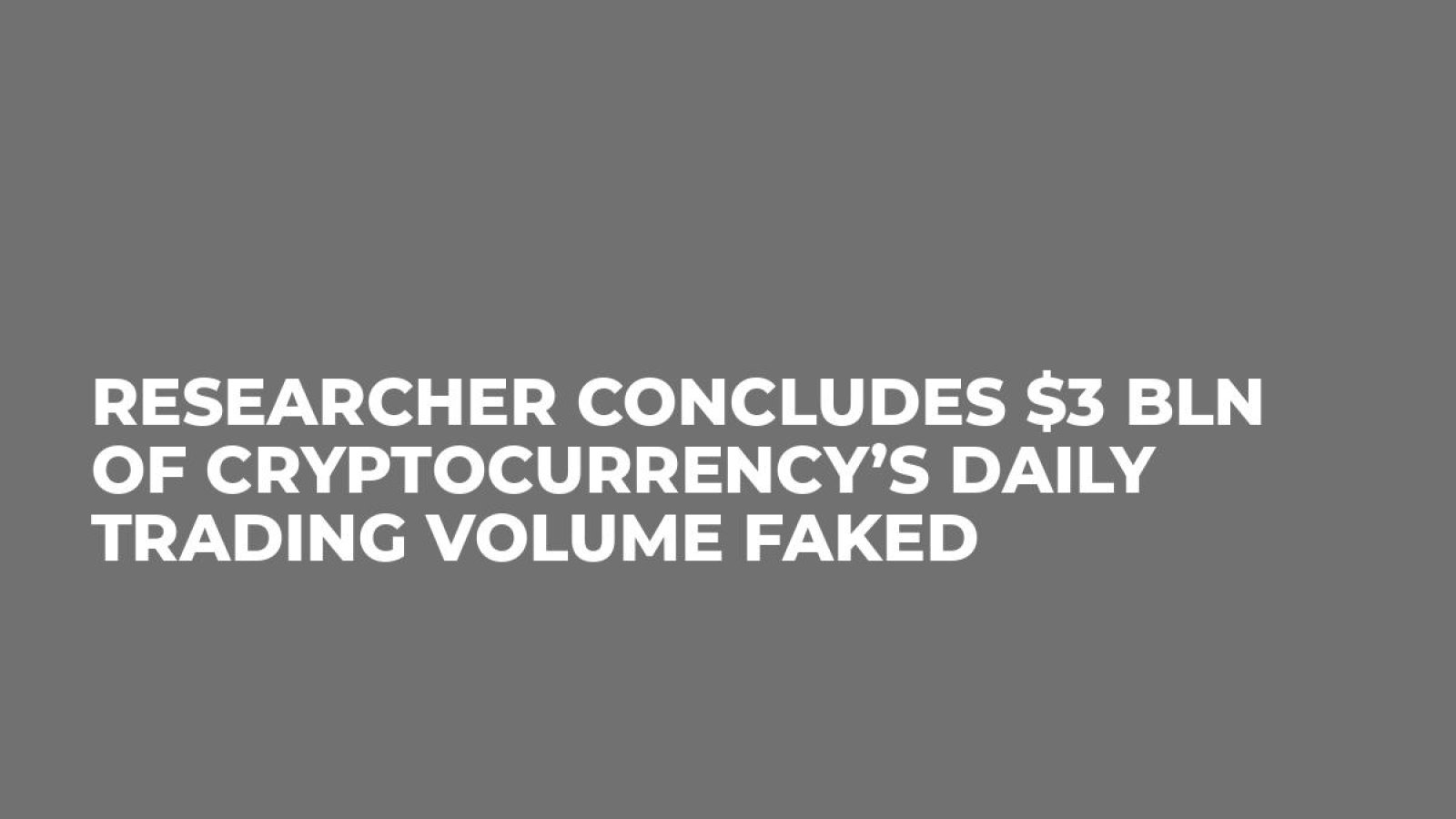 Researcher Concludes $3 Bln of Cryptocurrency’s Daily Trading Volume Faked