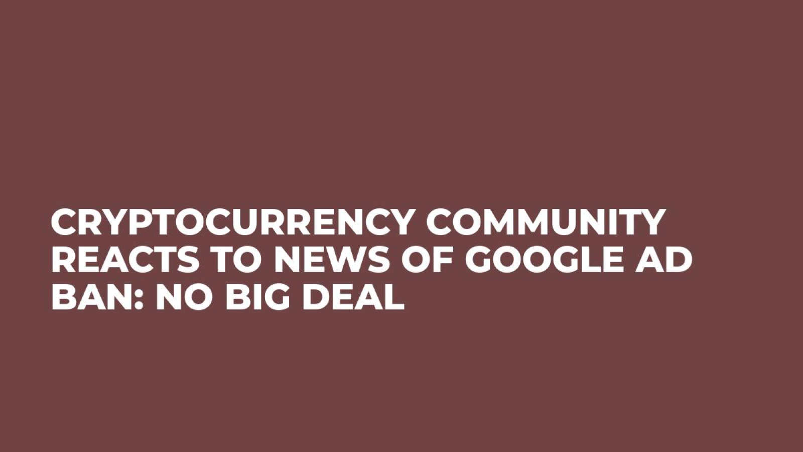 Cryptocurrency Community Reacts to News of Google Ad Ban: No Big Deal