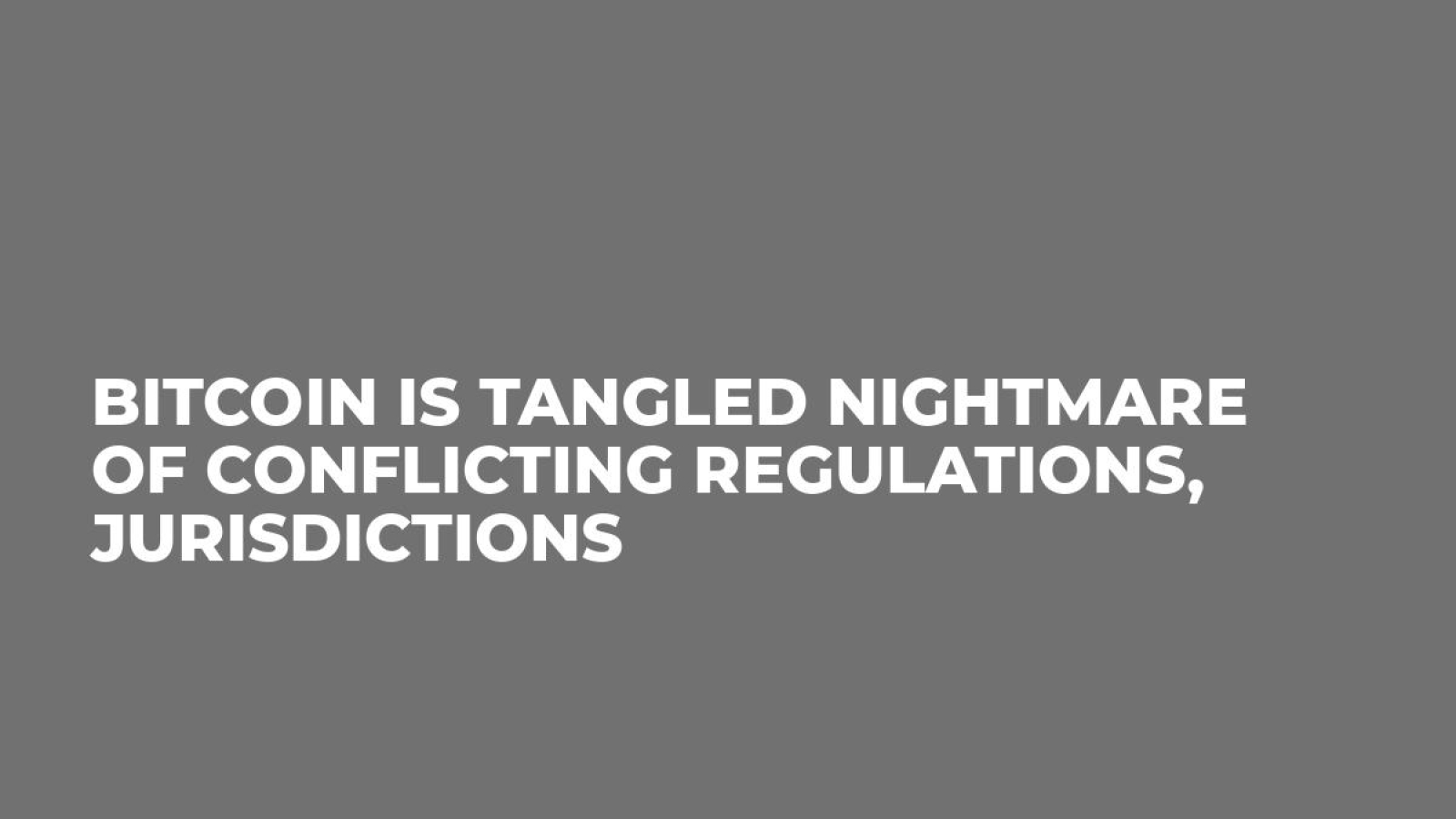 Bitcoin is Tangled Nightmare of Conflicting Regulations, Jurisdictions
