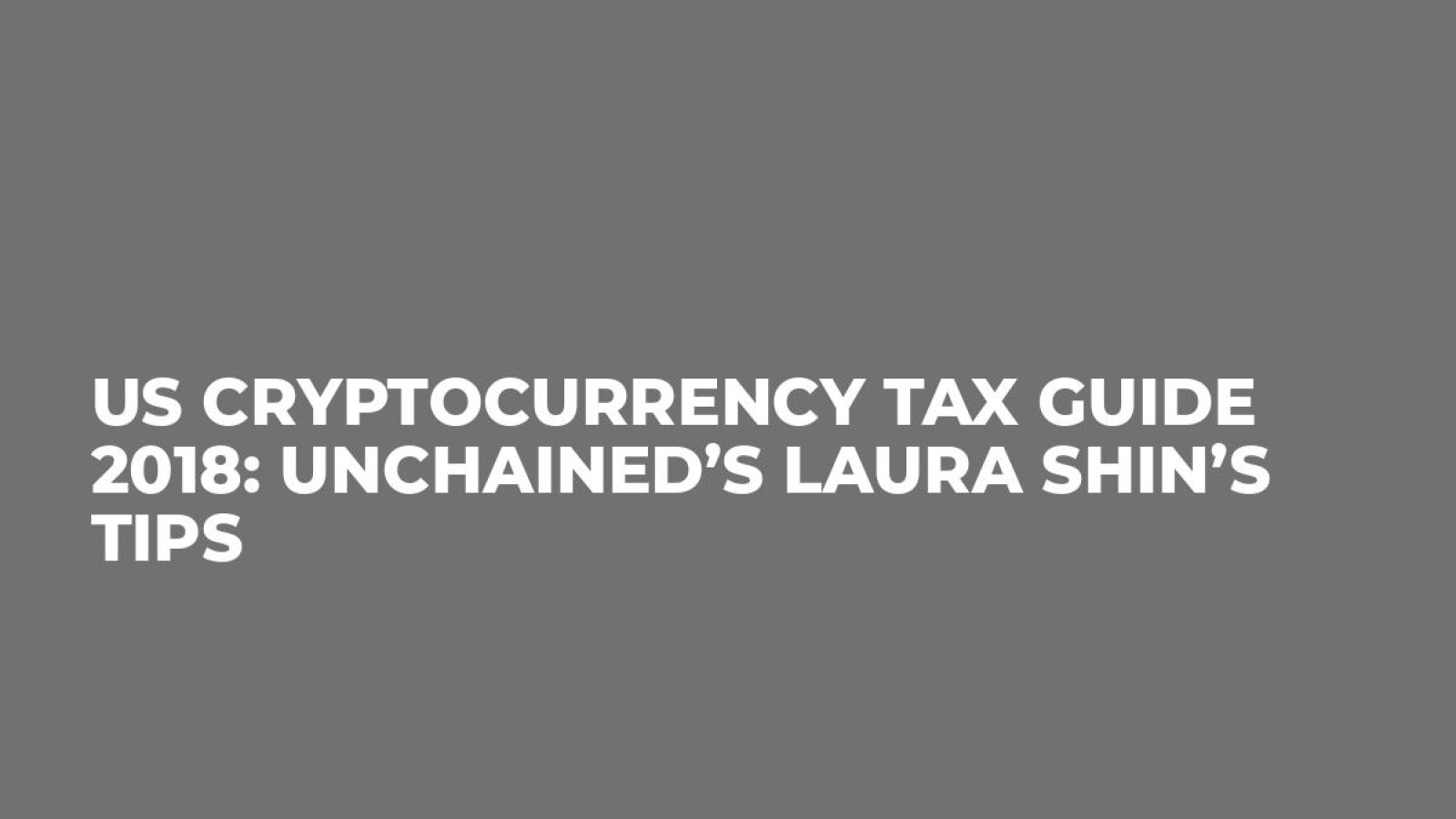 US Cryptocurrency Tax Guide 2018: Unchained’s Laura Shin’s Tips