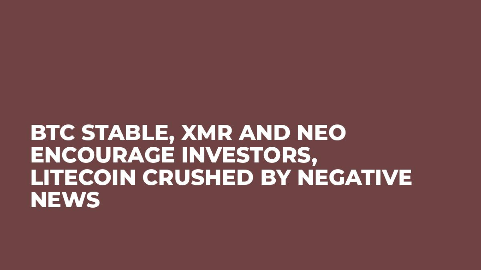 BTC Stable, XMR and NEO Encourage Investors, Litecoin Crushed by Negative News