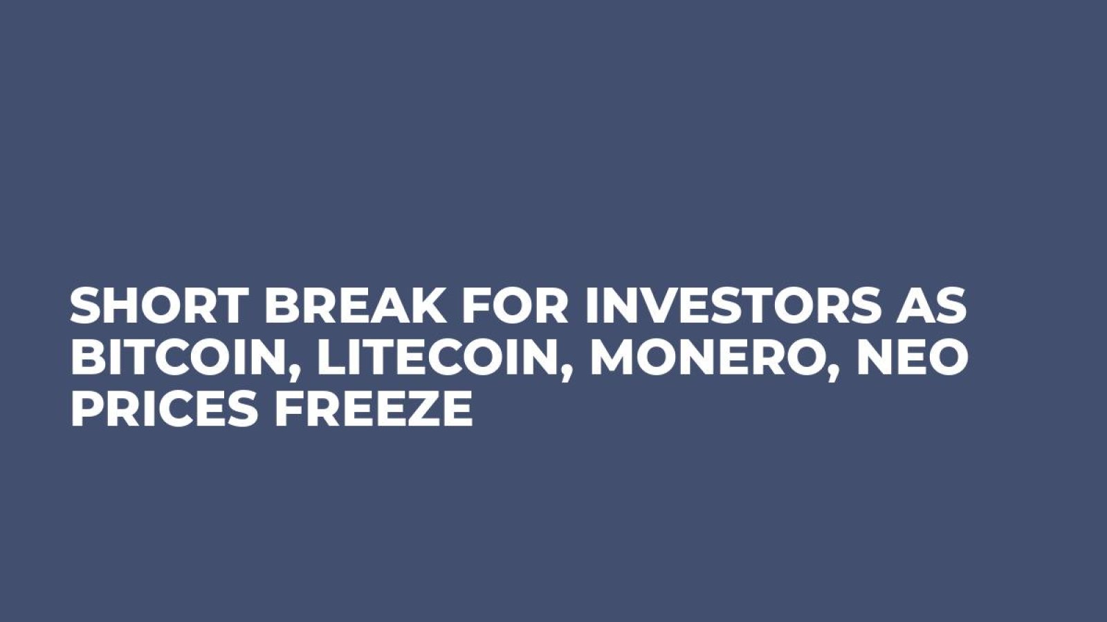 Short Break for Investors as Bitcoin, Litecoin, Monero, NEO Prices Freeze