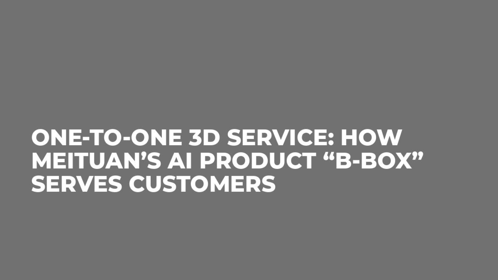One-to-One 3D Service: How Meituan’s AI Product “B-BOX” Serves Customers