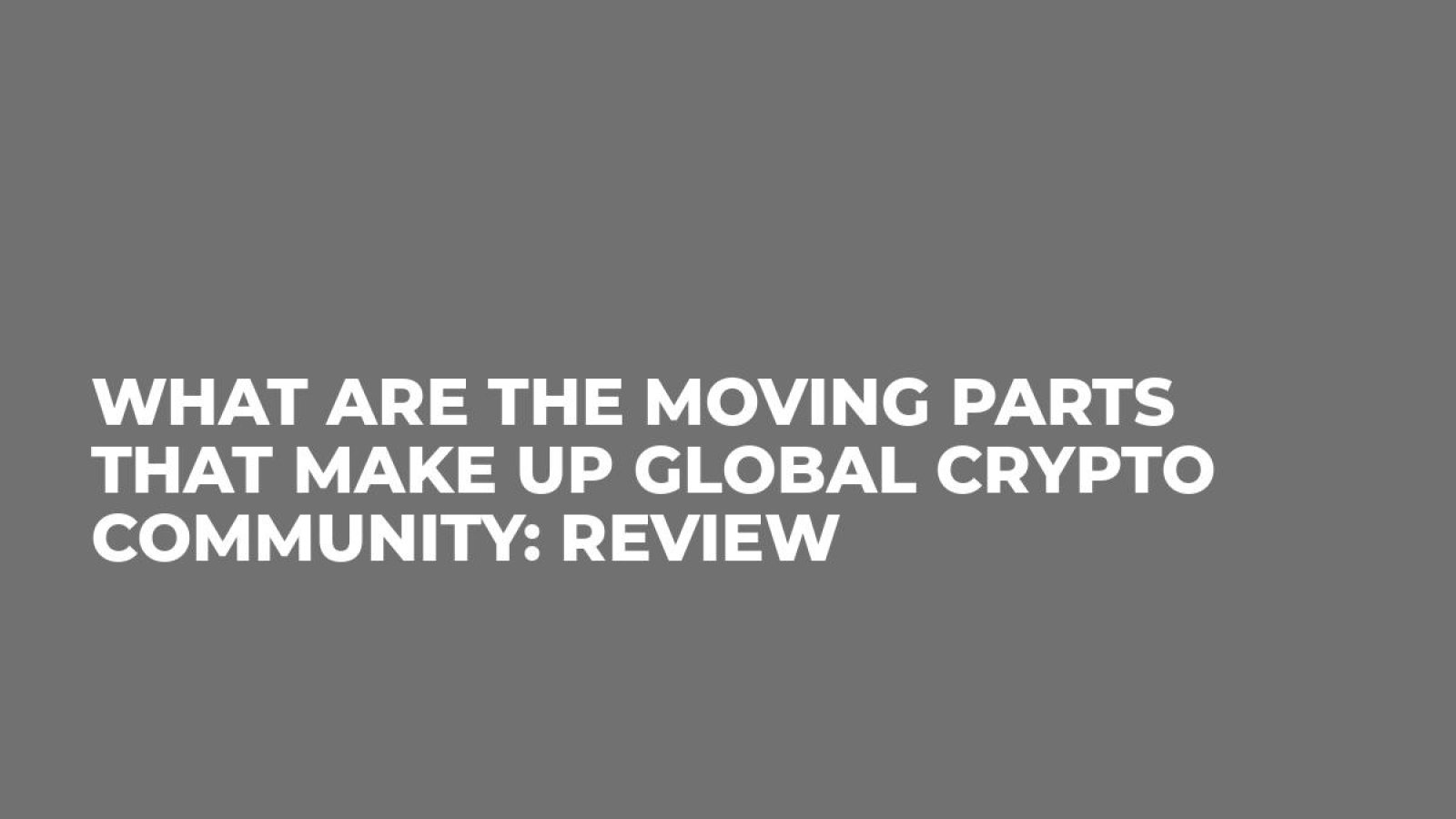 What Are the Moving Parts That Make Up Global Crypto Community: Review