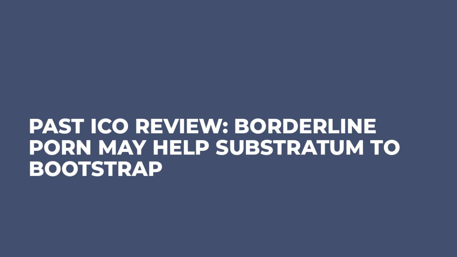 Past ICO Review: Borderline Porn May Help Substratum to Bootstrap