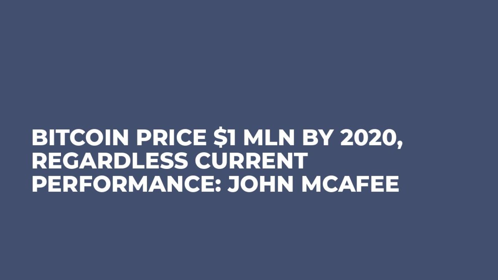 Bitcoin Price $1 mln by 2020, Regardless Current Performance: John McAfee