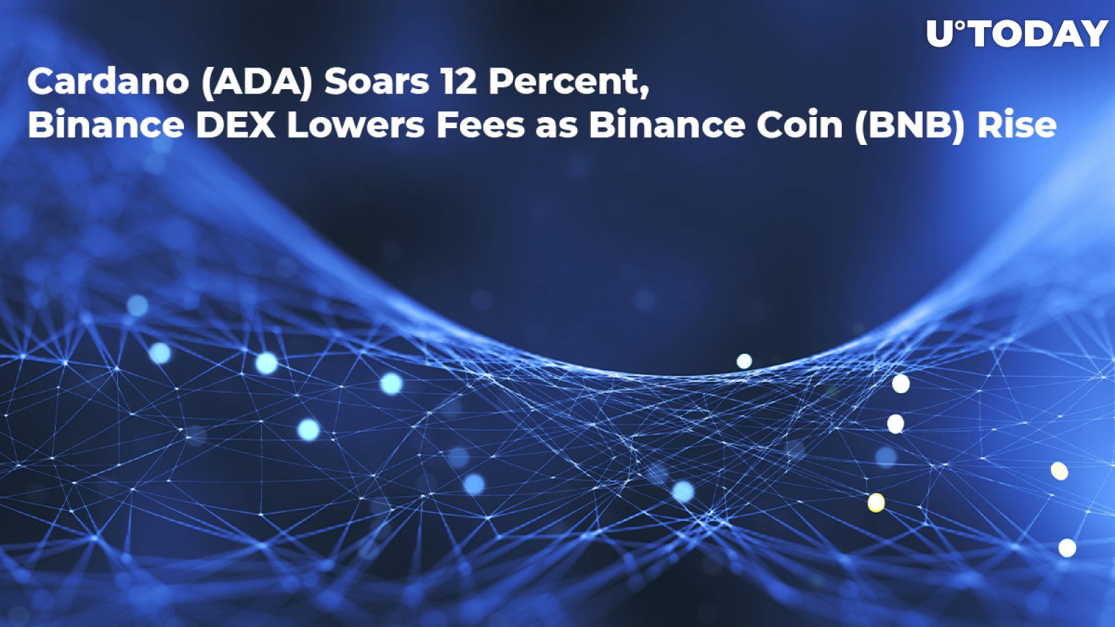 Cardano (ADA) Soars 12 Percent, Binance DEX Lowers Fees as Binance Coin (BNB) Rises